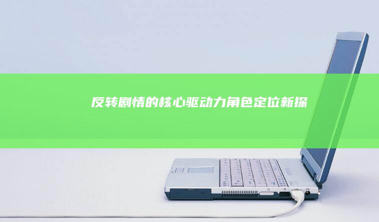 反转剧情的核心驱动力：角色定位新探