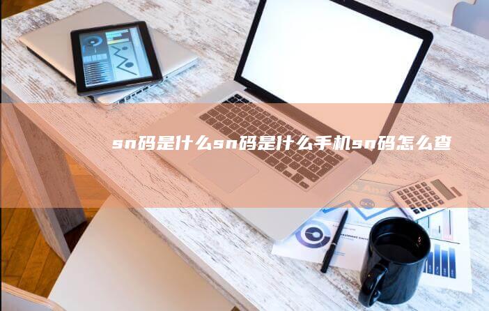 sn码是什么-sn码是什么手机sn码怎么查